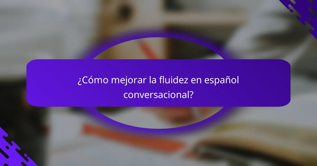 ¿Cómo mejorar la fluidez en español conversacional?