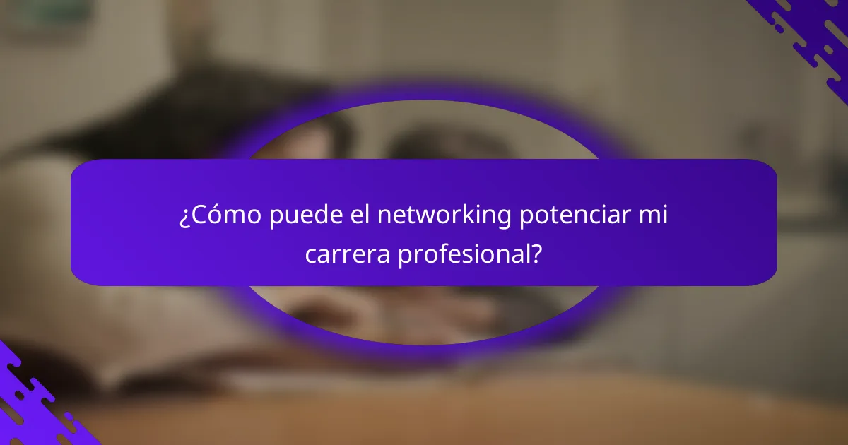 ¿Cómo puede el networking potenciar mi carrera profesional?