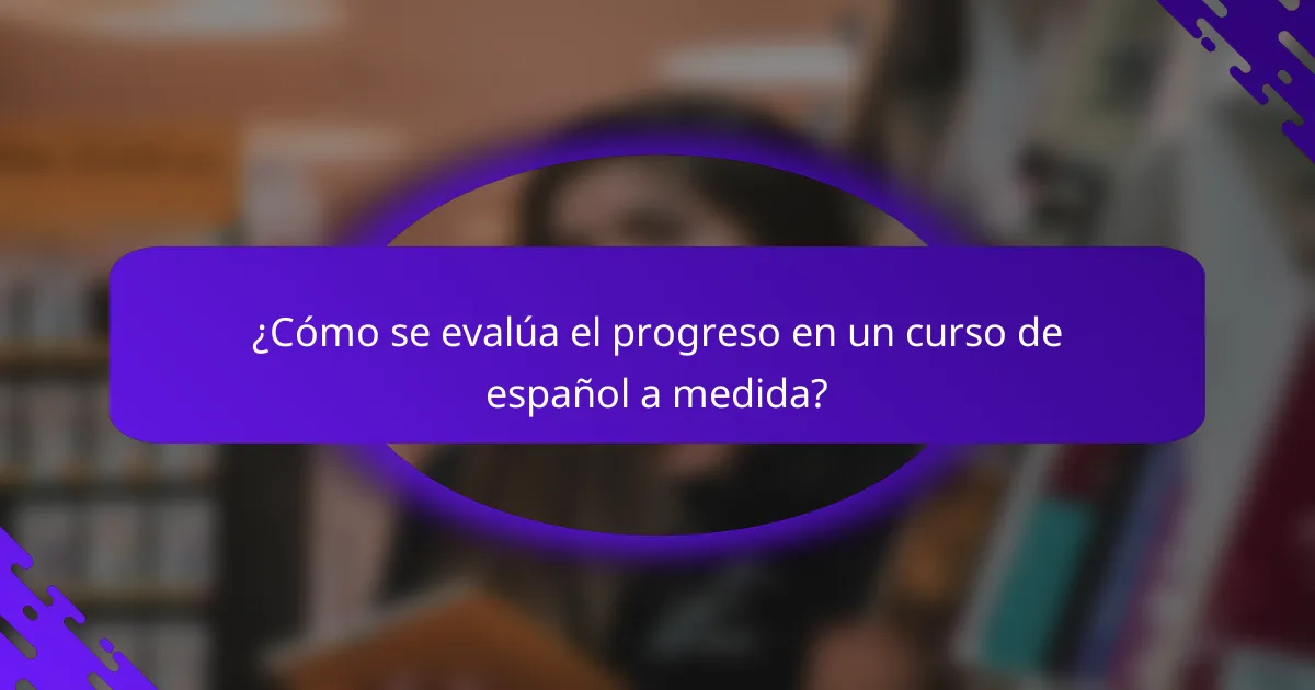 ¿Cómo se evalúa el progreso en un curso de español a medida?
