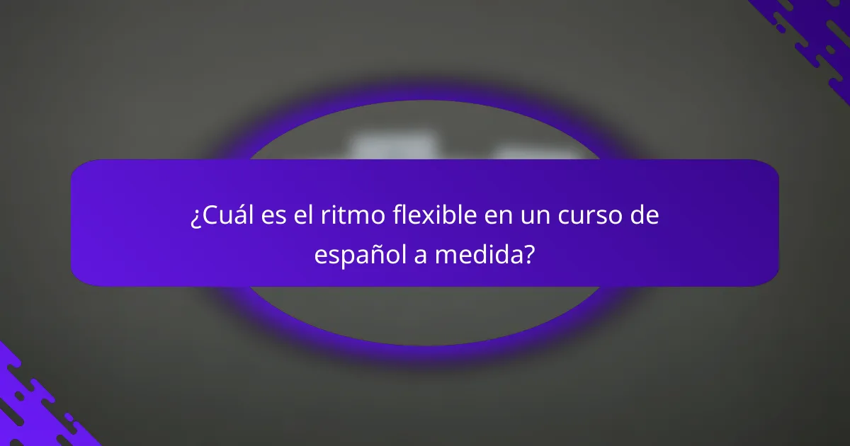 ¿Cuál es el ritmo flexible en un curso de español a medida?