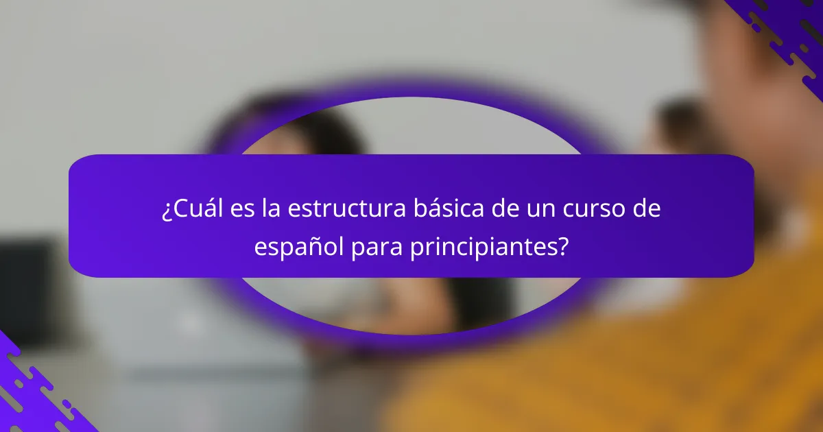¿Cuál es la estructura básica de un curso de español para principiantes?