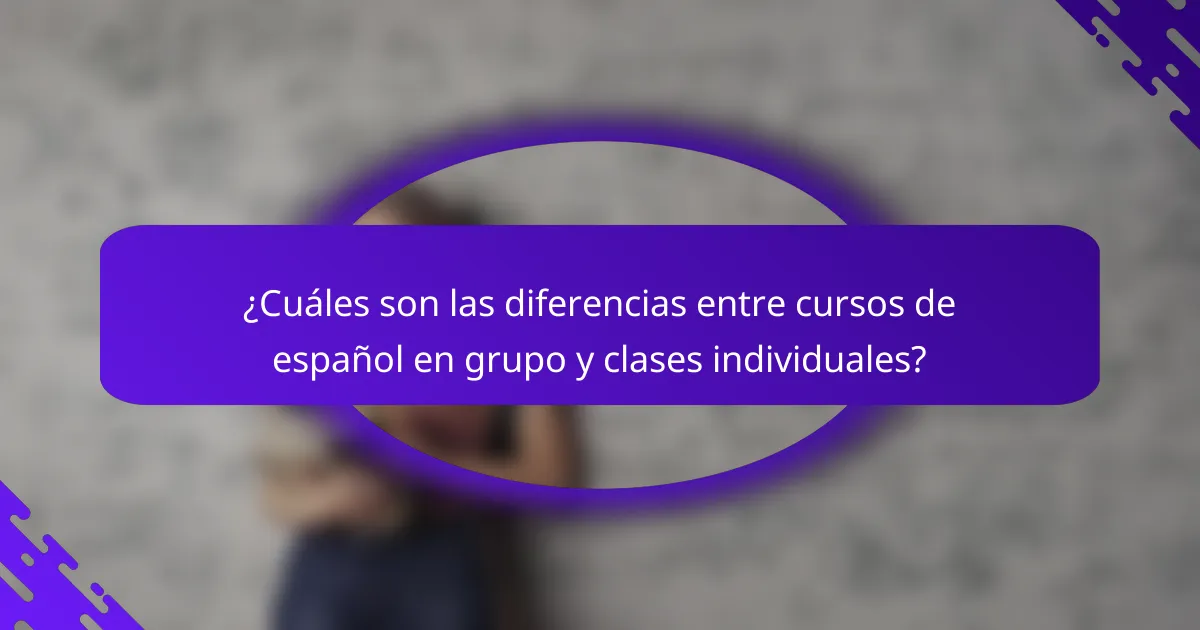 ¿Cuáles son las diferencias entre cursos de español en grupo y clases individuales?