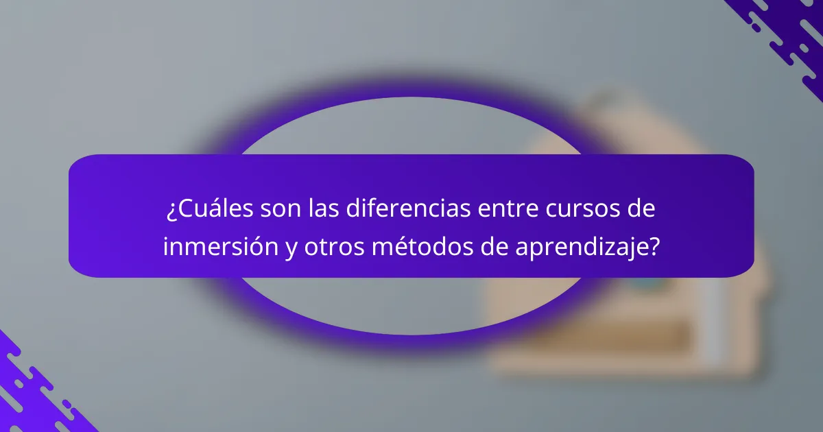 ¿Cuáles son las diferencias entre cursos de inmersión y otros métodos de aprendizaje?