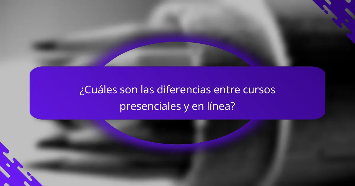 ¿Cuáles son las diferencias entre cursos presenciales y en línea?