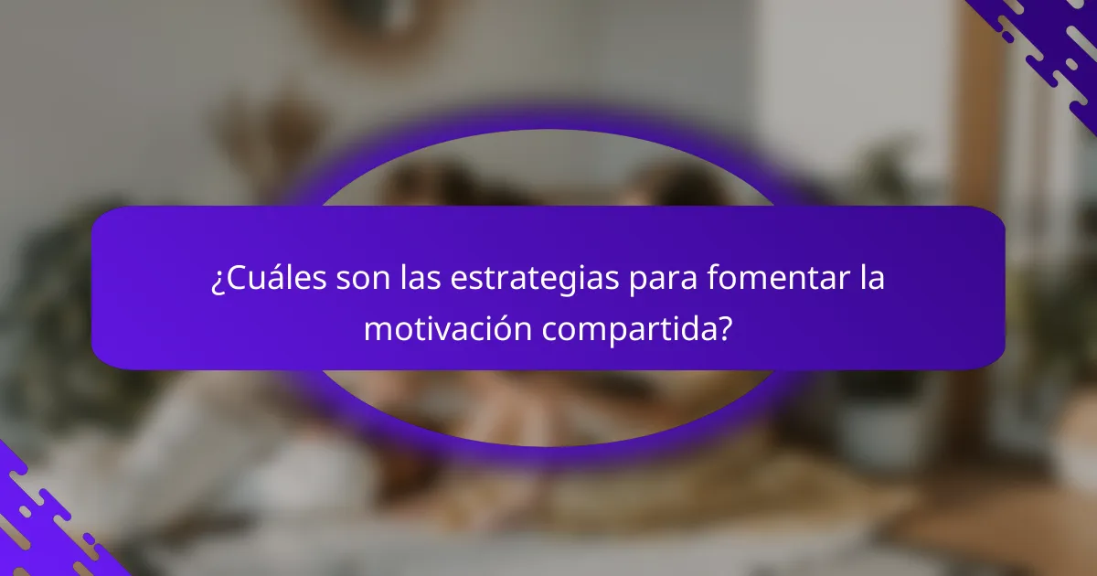 ¿Cuáles son las estrategias para fomentar la motivación compartida?