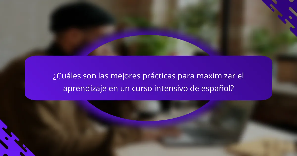 ¿Cuáles son las mejores prácticas para maximizar el aprendizaje en un curso intensivo de español?