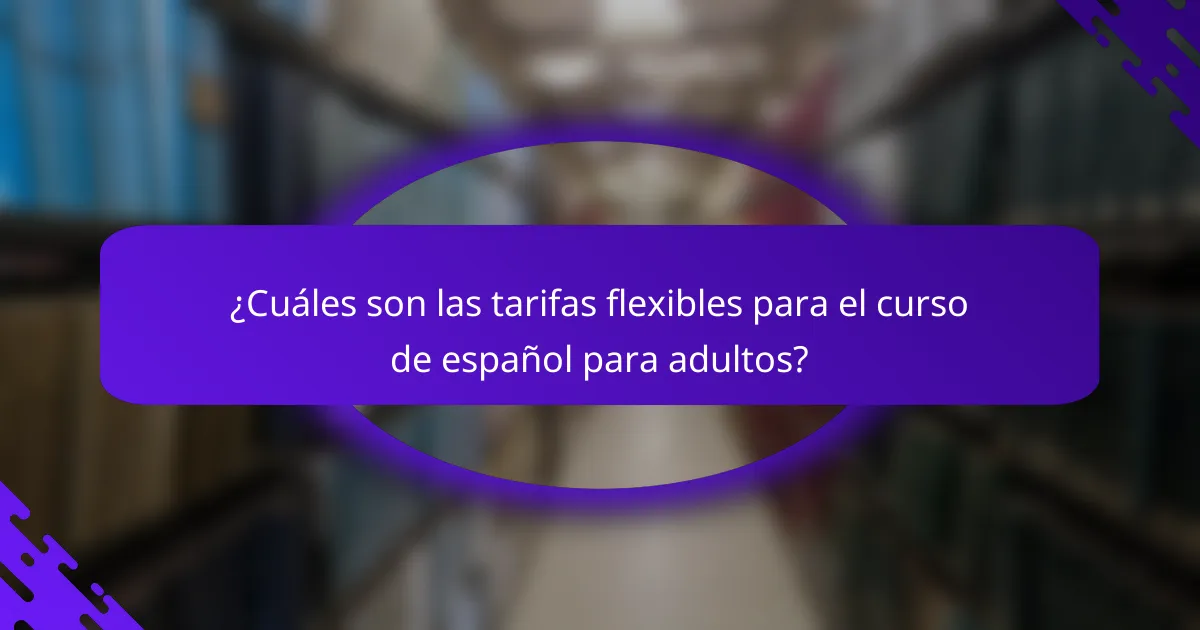 ¿Cuáles son las tarifas flexibles para el curso de español para adultos?