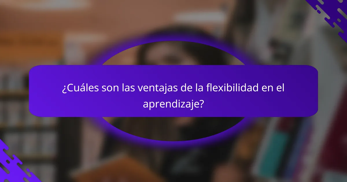 ¿Cuáles son las ventajas de la flexibilidad en el aprendizaje?