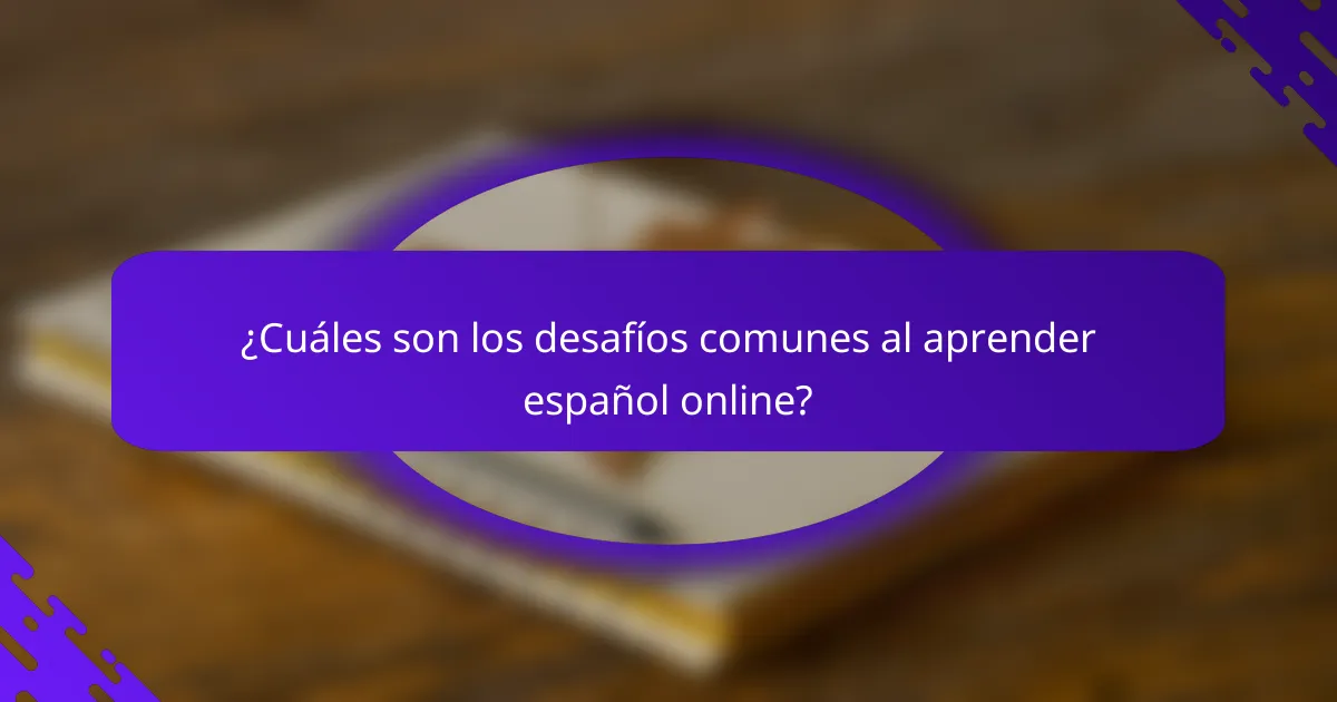 ¿Cuáles son los desafíos comunes al aprender español online?