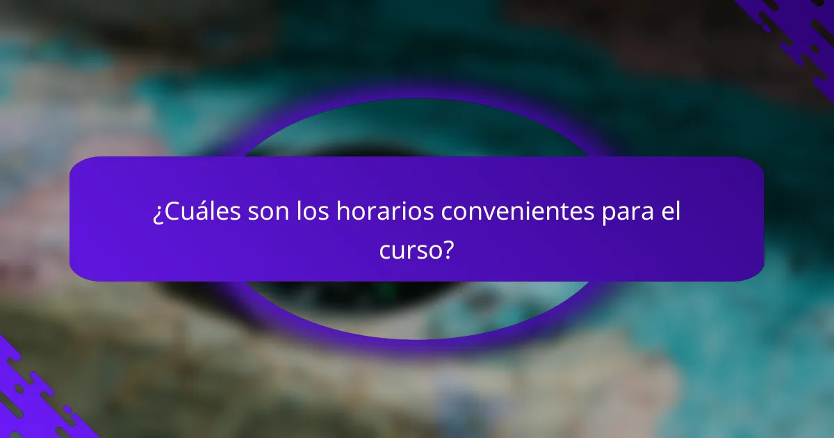 ¿Cuáles son los horarios convenientes para el curso?