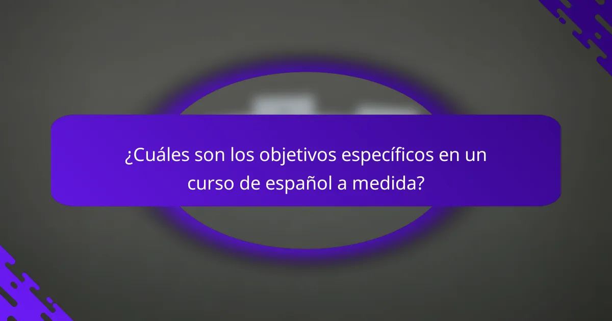 ¿Cuáles son los objetivos específicos en un curso de español a medida?