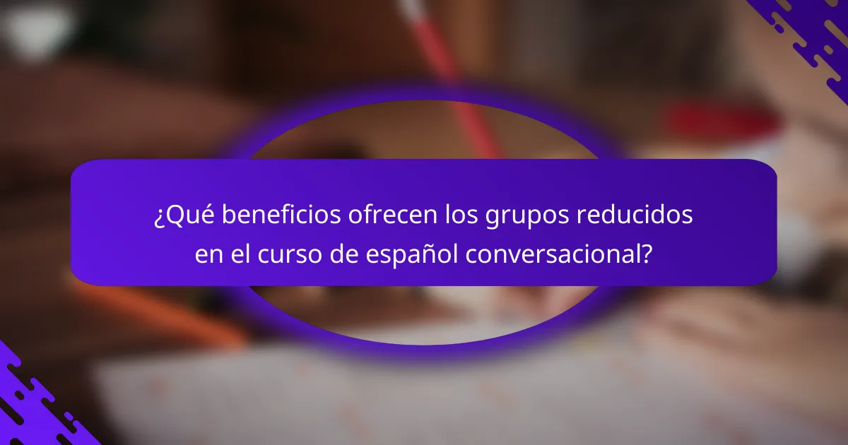 ¿Qué beneficios ofrecen los grupos reducidos en el curso de español conversacional?