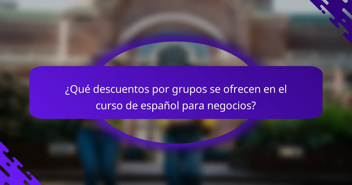 ¿Qué descuentos por grupos se ofrecen en el curso de español para negocios?