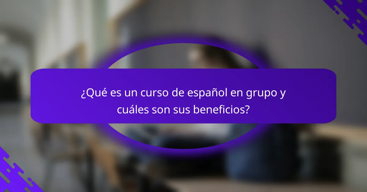 ¿Qué es un curso de español en grupo y cuáles son sus beneficios?