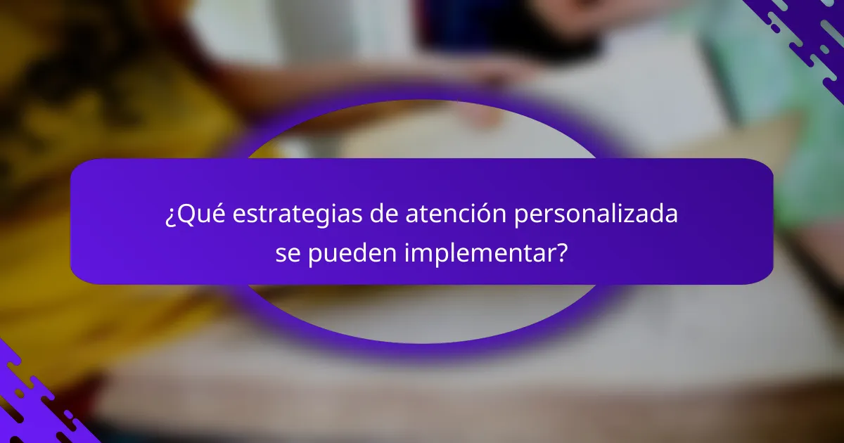 ¿Qué estrategias de atención personalizada se pueden implementar?