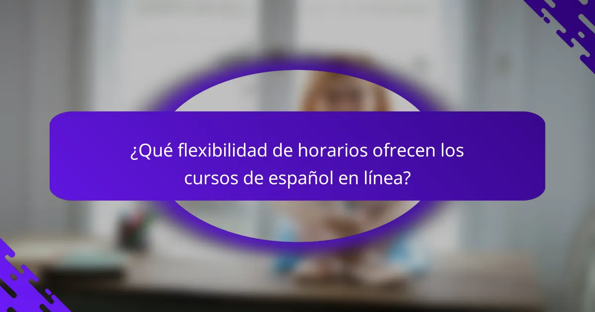 ¿Qué flexibilidad de horarios ofrecen los cursos de español en línea?
