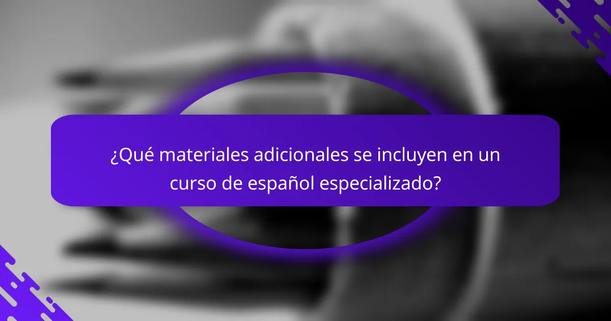 ¿Qué materiales adicionales se incluyen en un curso de español especializado?