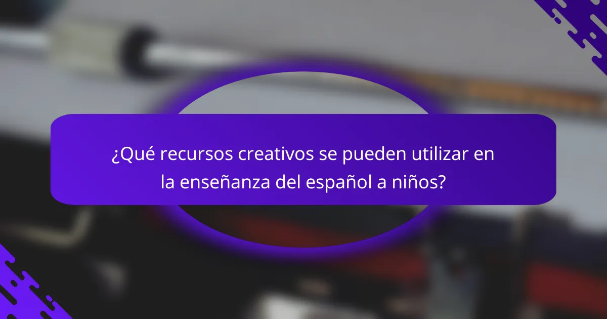¿Qué recursos creativos se pueden utilizar en la enseñanza del español a niños?