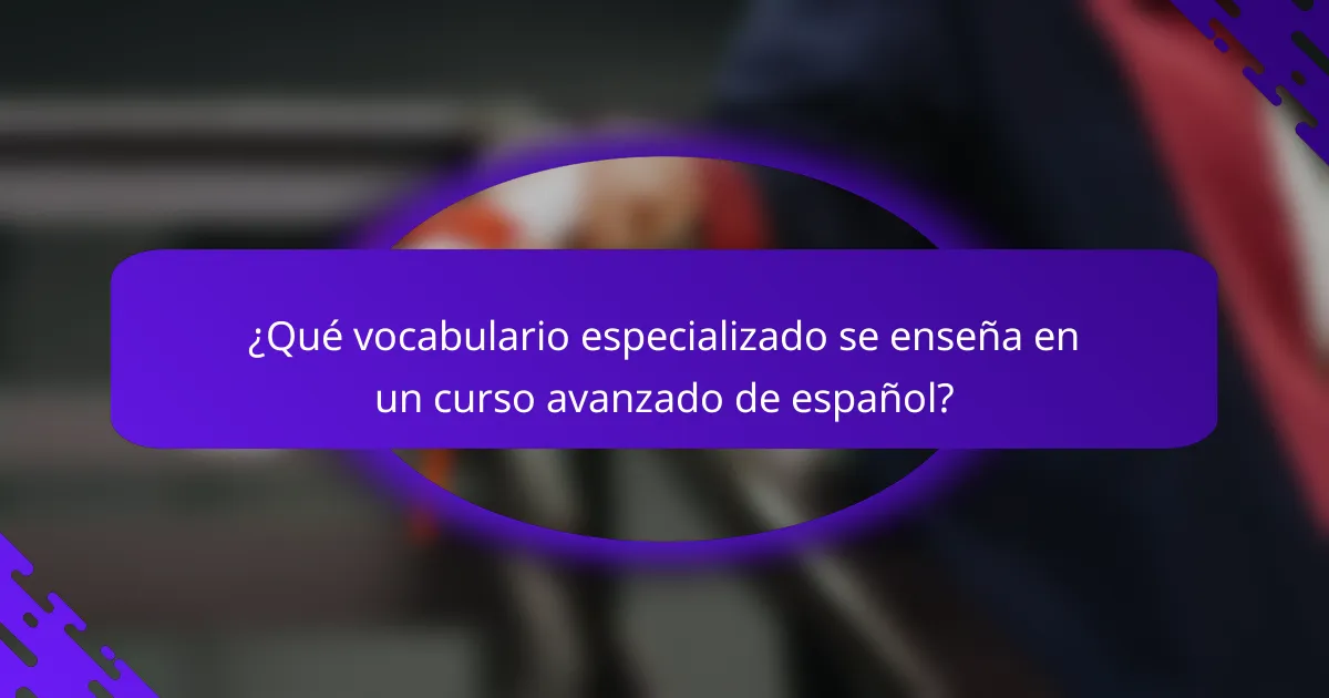 ¿Qué vocabulario especializado se enseña en un curso avanzado de español?